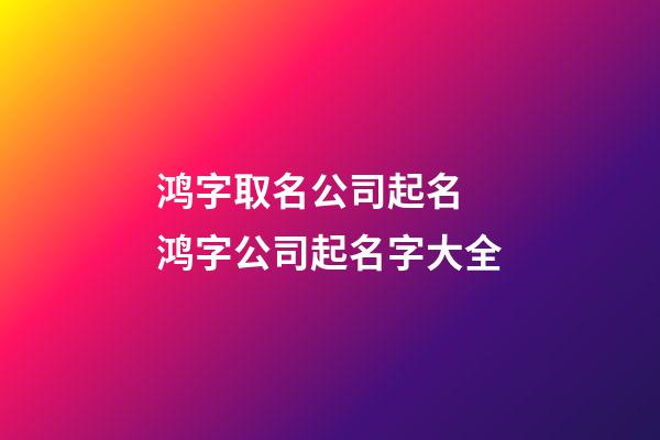 鸿字取名公司起名 鸿字公司起名字大全-第1张-公司起名-玄机派
